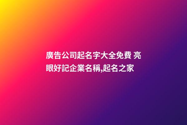 廣告公司起名字大全免費 亮眼好記企業名稱,起名之家-第1張-公司起名-玄機派